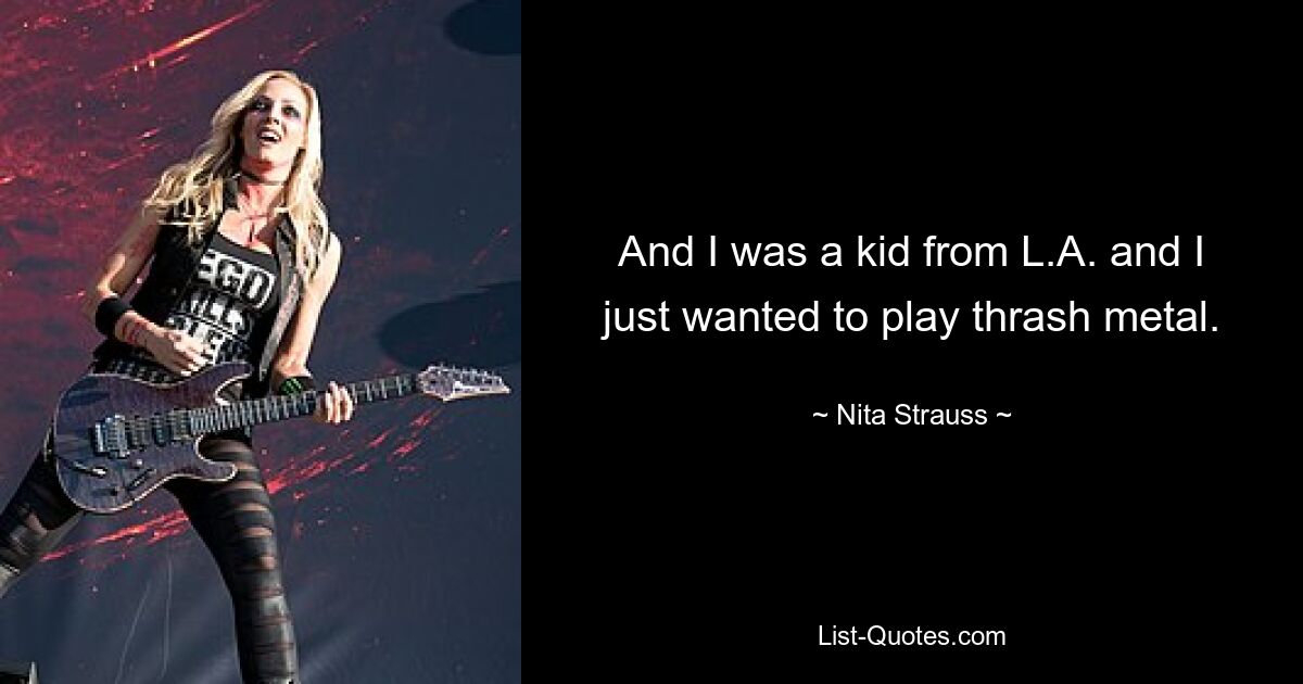 And I was a kid from L.A. and I just wanted to play thrash metal. — © Nita Strauss