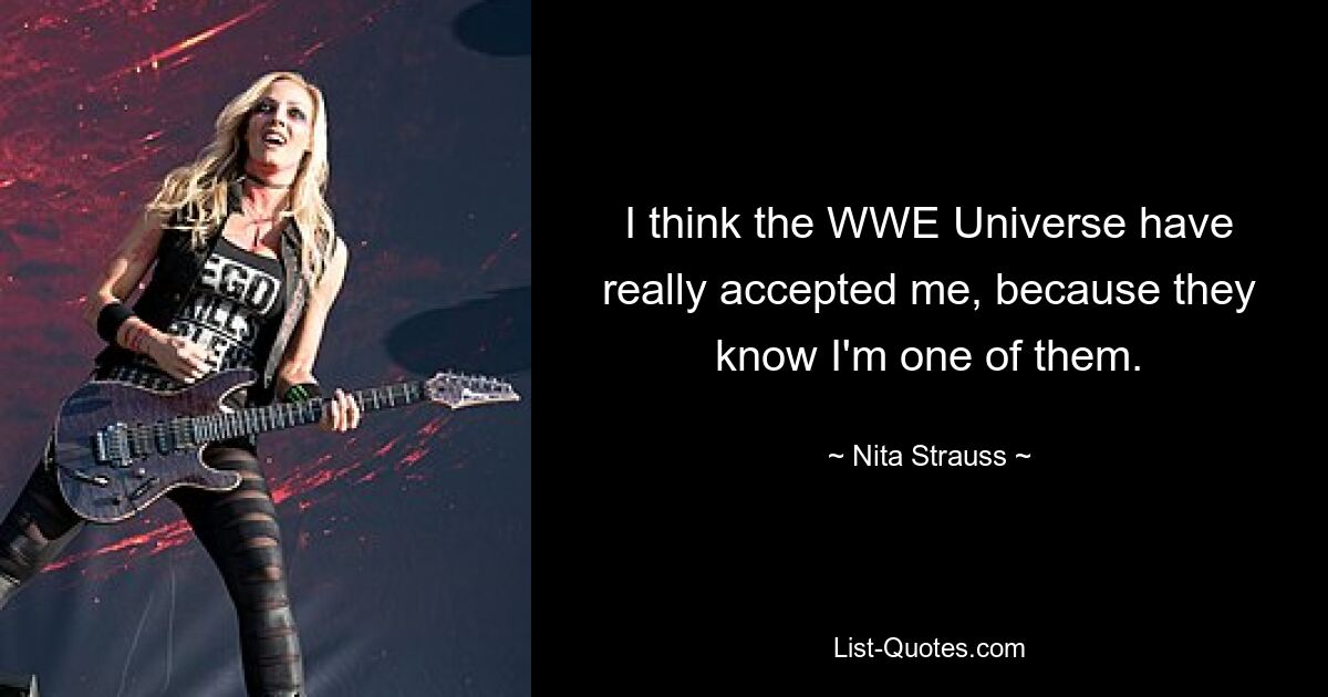 I think the WWE Universe have really accepted me, because they know I'm one of them. — © Nita Strauss