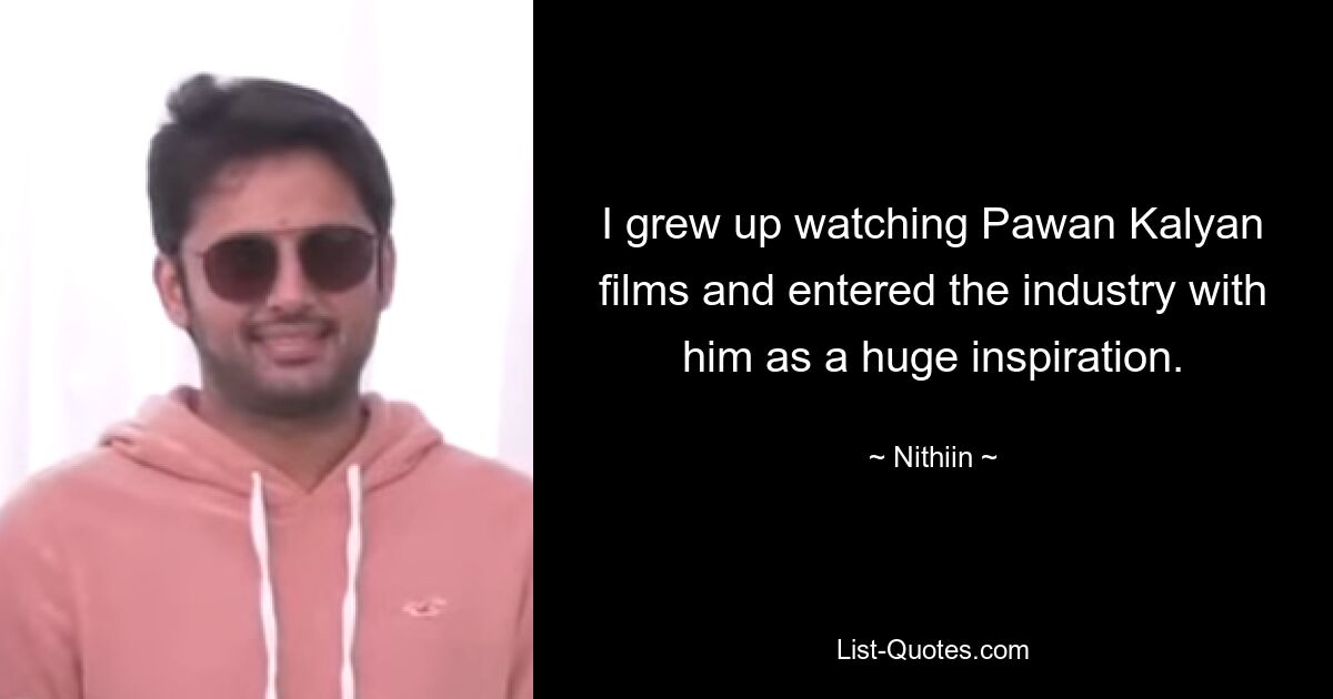 I grew up watching Pawan Kalyan films and entered the industry with him as a huge inspiration. — © Nithiin