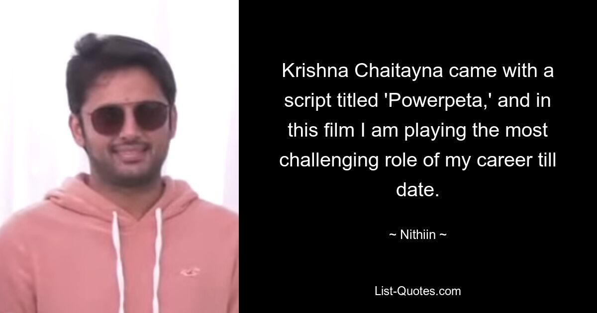 Krishna Chaitayna came with a script titled 'Powerpeta,' and in this film I am playing the most challenging role of my career till date. — © Nithiin