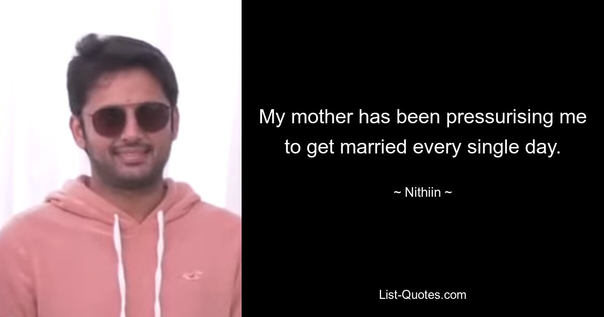 My mother has been pressurising me to get married every single day. — © Nithiin