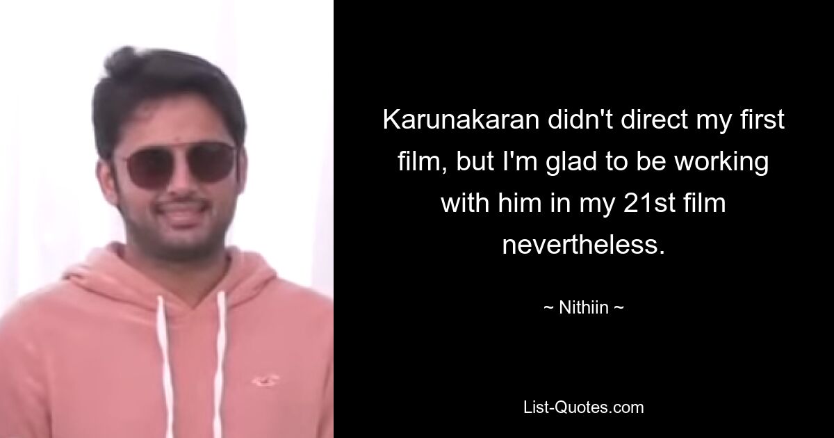 Karunakaran didn't direct my first film, but I'm glad to be working with him in my 21st film nevertheless. — © Nithiin