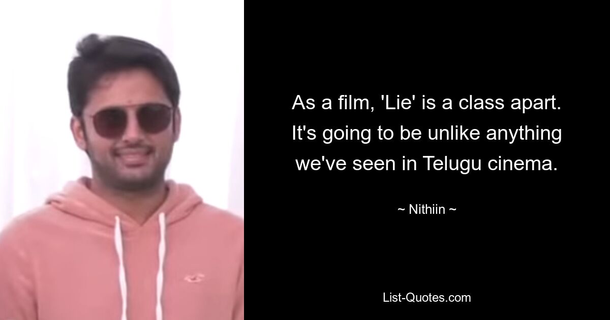 As a film, 'Lie' is a class apart. It's going to be unlike anything we've seen in Telugu cinema. — © Nithiin