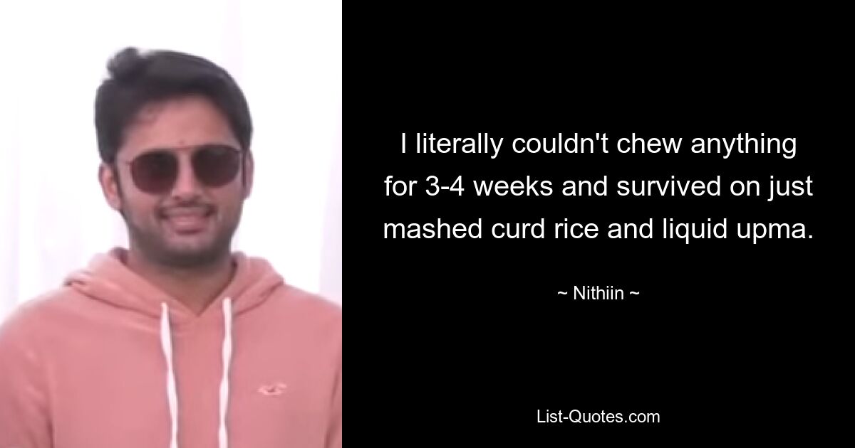 I literally couldn't chew anything for 3-4 weeks and survived on just mashed curd rice and liquid upma. — © Nithiin