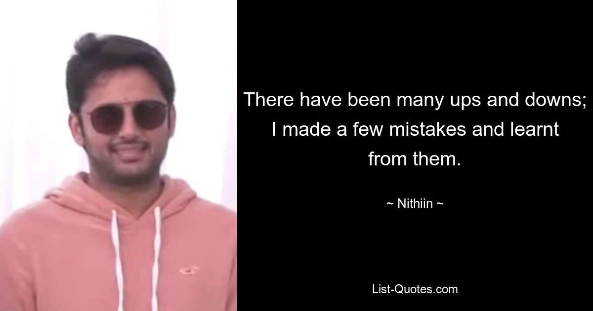 There have been many ups and downs; I made a few mistakes and learnt from them. — © Nithiin