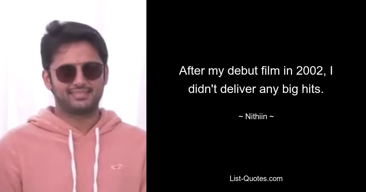 After my debut film in 2002, I didn't deliver any big hits. — © Nithiin