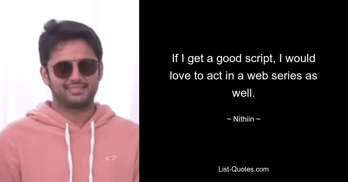 If I get a good script, I would love to act in a web series as well. — © Nithiin