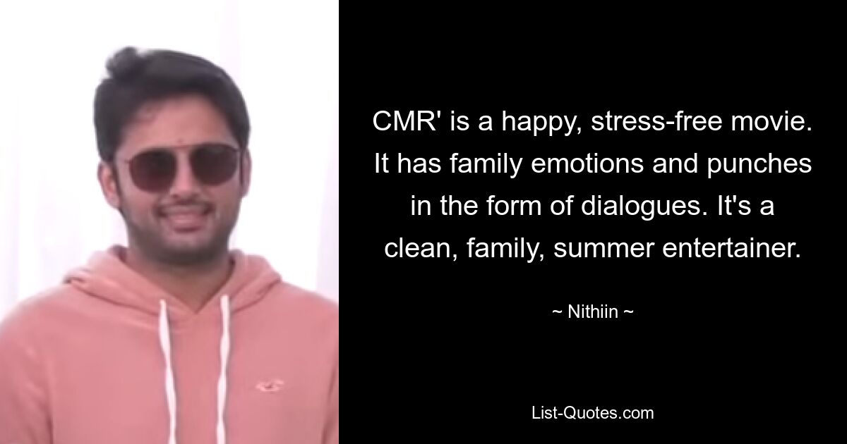 CMR' is a happy, stress-free movie. It has family emotions and punches in the form of dialogues. It's a clean, family, summer entertainer. — © Nithiin