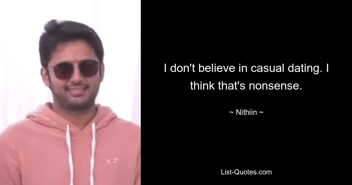 I don't believe in casual dating. I think that's nonsense. — © Nithiin