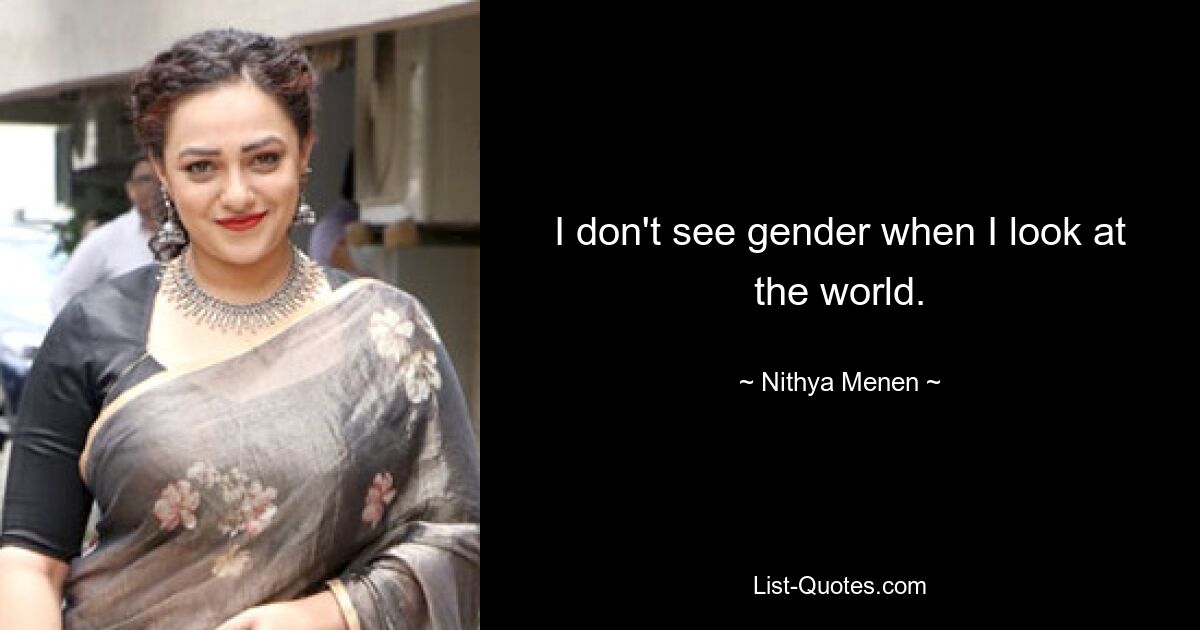 I don't see gender when I look at the world. — © Nithya Menen