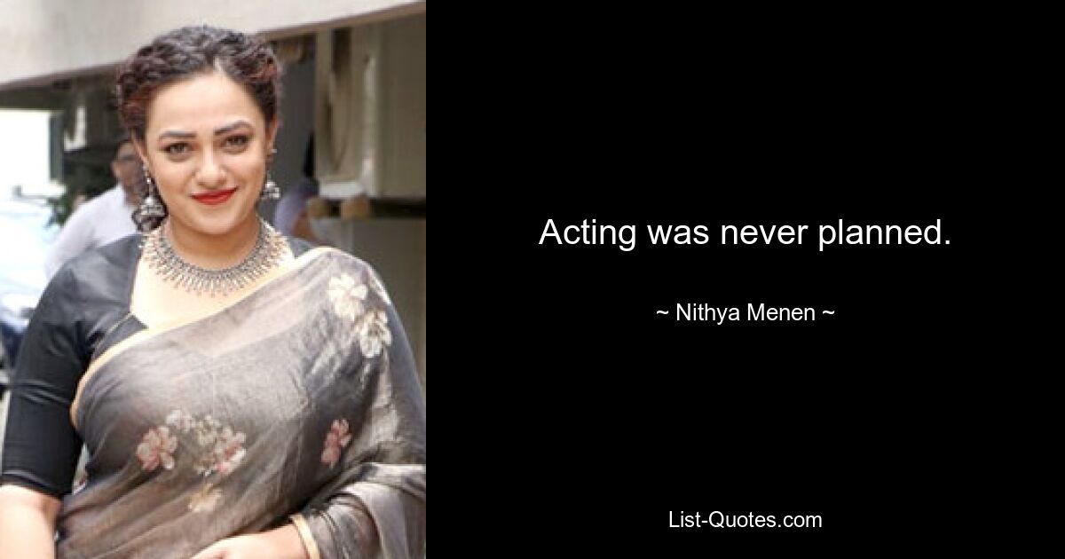 Acting was never planned. — © Nithya Menen