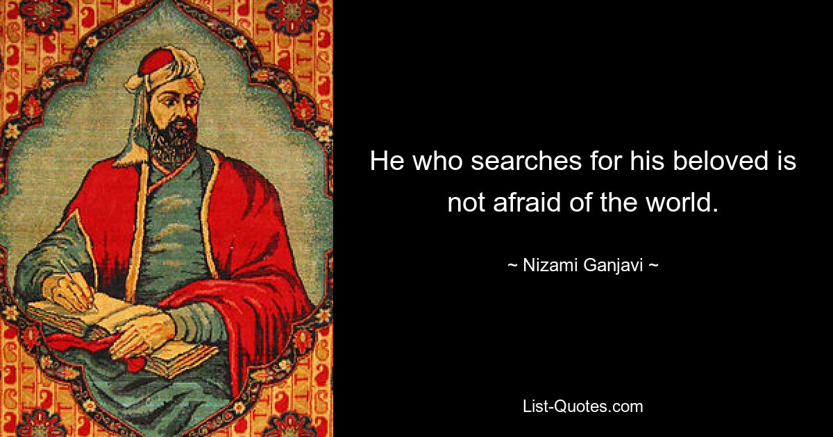 He who searches for his beloved is not afraid of the world. — © Nizami Ganjavi