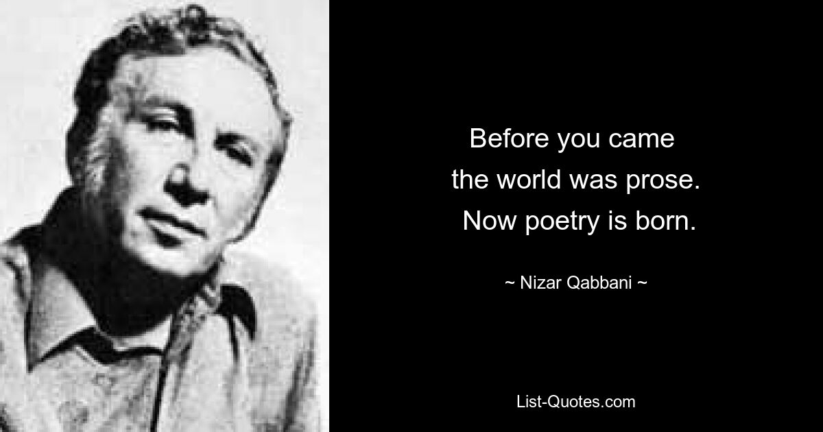 До твоего прихода мир был прозой. Теперь рождается поэзия. — © Низар Каббани 