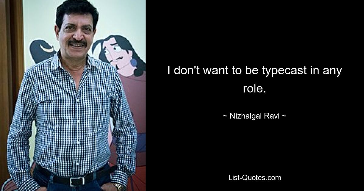 I don't want to be typecast in any role. — © Nizhalgal Ravi