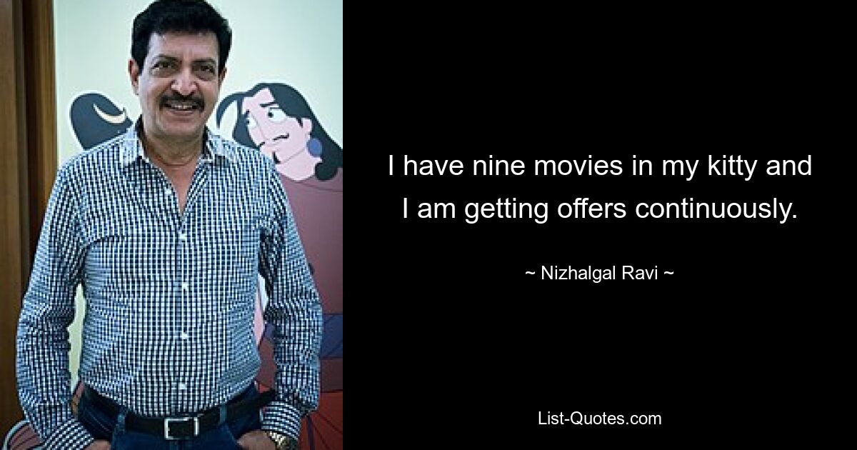 I have nine movies in my kitty and I am getting offers continuously. — © Nizhalgal Ravi