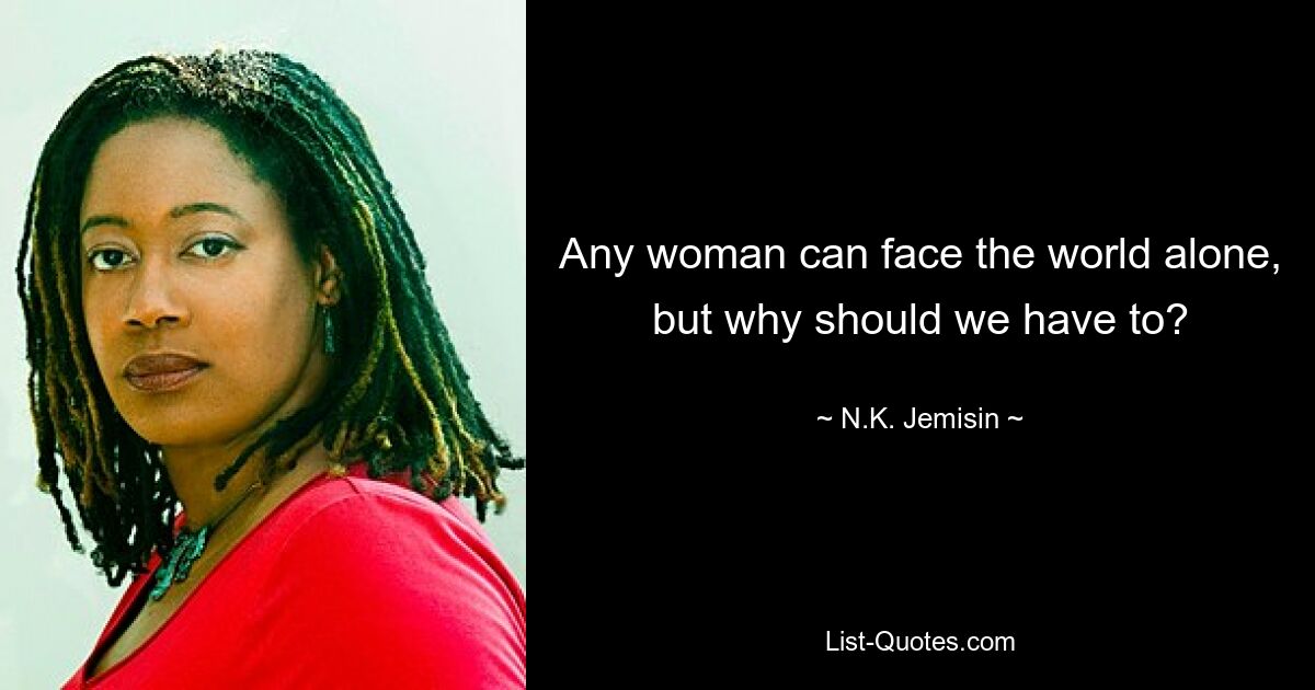 Any woman can face the world alone, but why should we have to? — © N.K. Jemisin