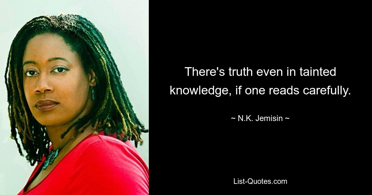 There's truth even in tainted knowledge, if one reads carefully. — © N.K. Jemisin