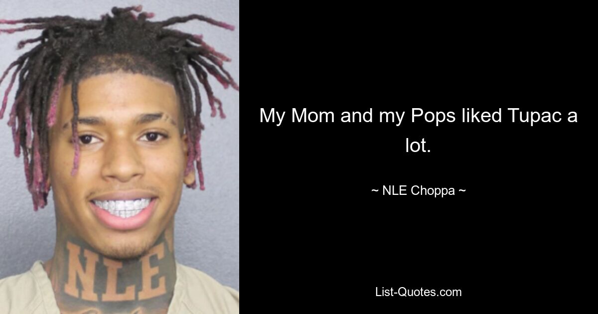 My Mom and my Pops liked Tupac a lot. — © NLE Choppa