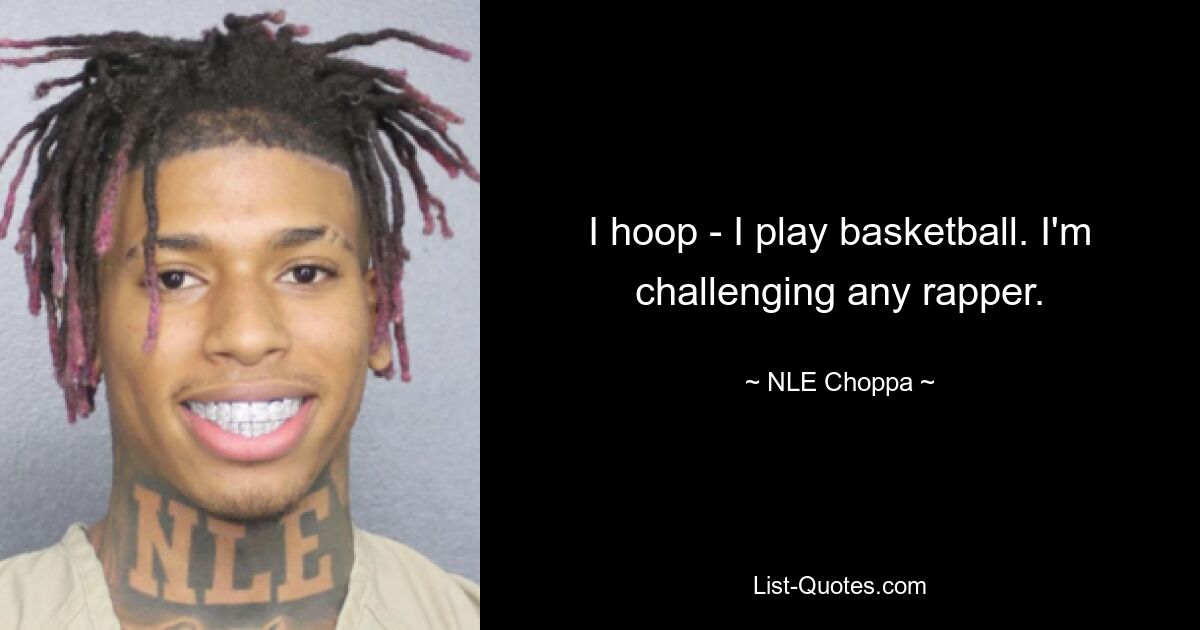 I hoop - I play basketball. I'm challenging any rapper. — © NLE Choppa