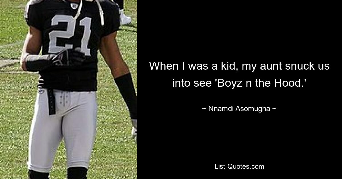 When I was a kid, my aunt snuck us into see 'Boyz n the Hood.' — © Nnamdi Asomugha