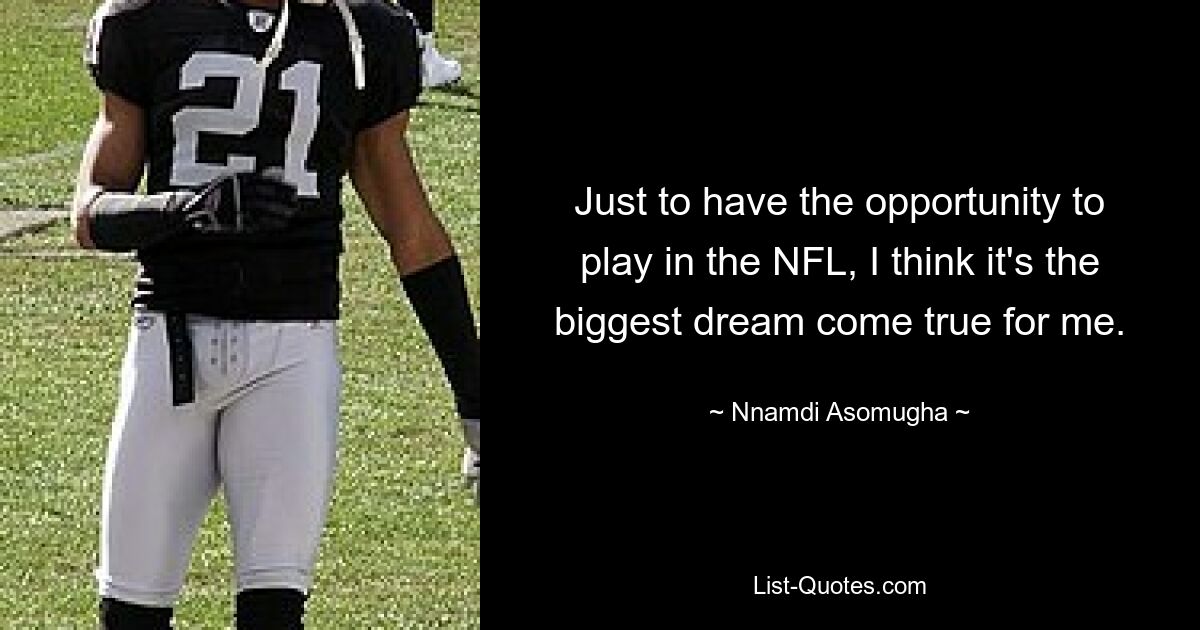 Just to have the opportunity to play in the NFL, I think it's the biggest dream come true for me. — © Nnamdi Asomugha