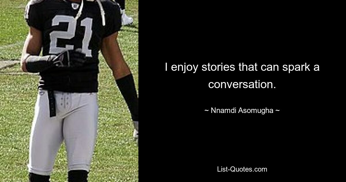 I enjoy stories that can spark a conversation. — © Nnamdi Asomugha