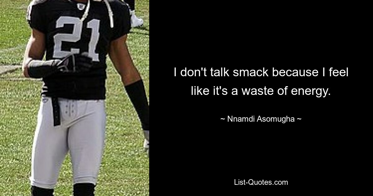 I don't talk smack because I feel like it's a waste of energy. — © Nnamdi Asomugha