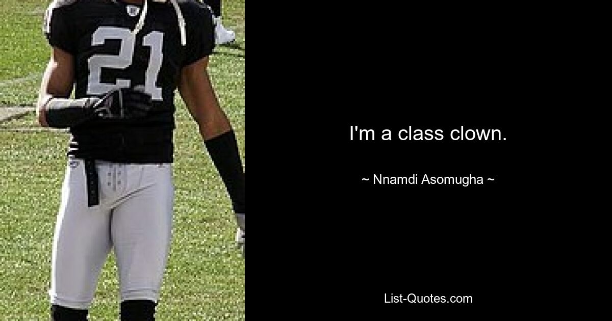 I'm a class clown. — © Nnamdi Asomugha