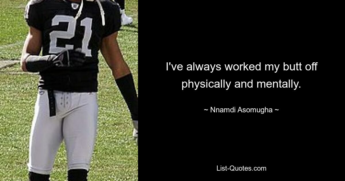 I've always worked my butt off physically and mentally. — © Nnamdi Asomugha