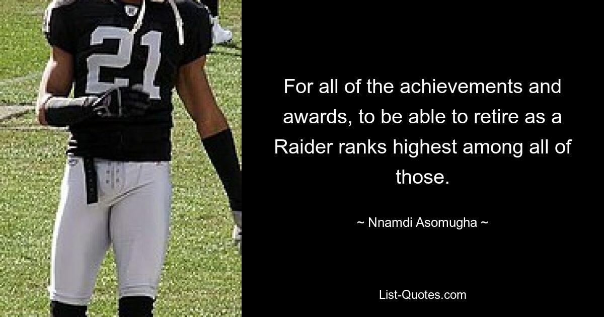 For all of the achievements and awards, to be able to retire as a Raider ranks highest among all of those. — © Nnamdi Asomugha