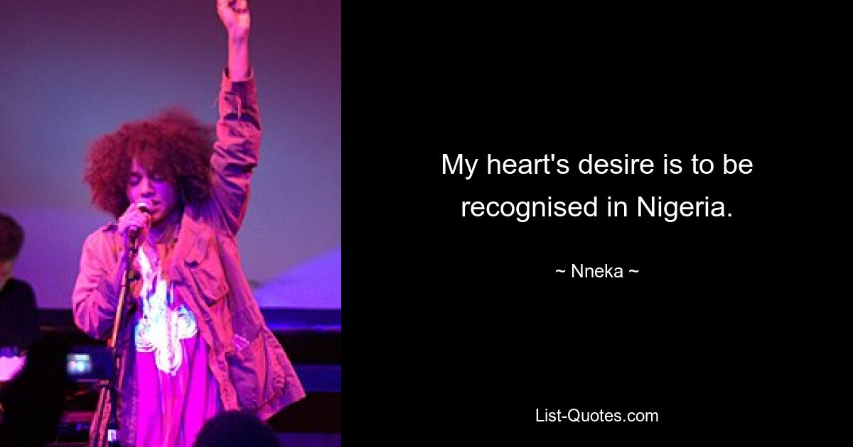 My heart's desire is to be recognised in Nigeria. — © Nneka