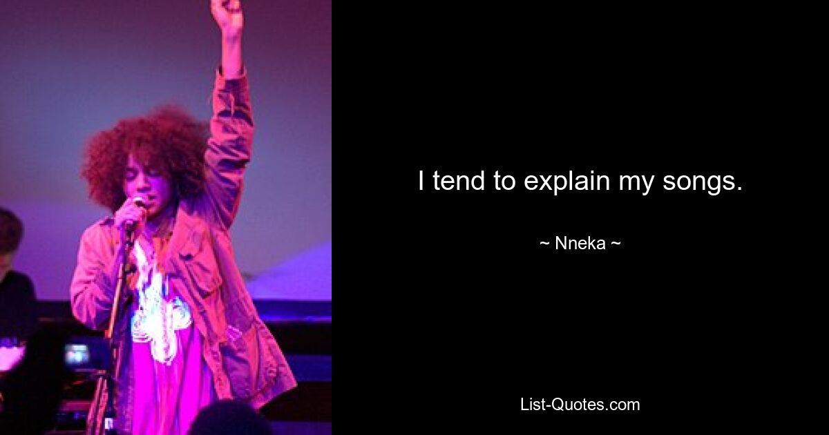 I tend to explain my songs. — © Nneka