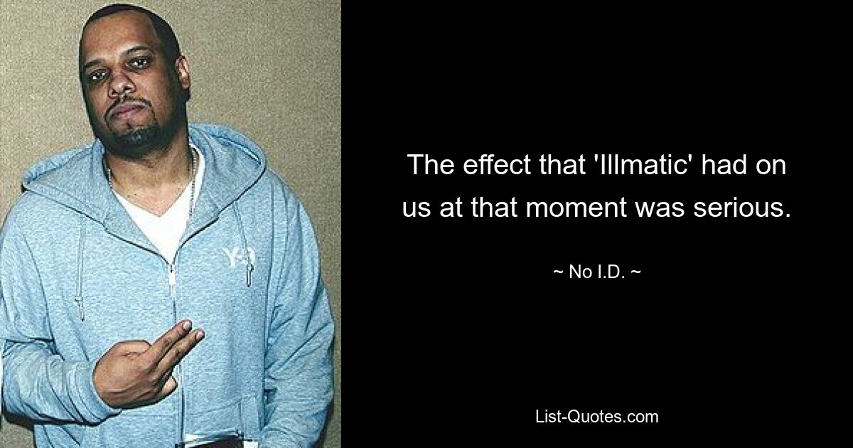 The effect that 'Illmatic' had on us at that moment was serious. — © No I.D.