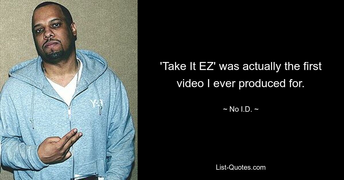 'Take It EZ' was actually the first video I ever produced for. — © No I.D.