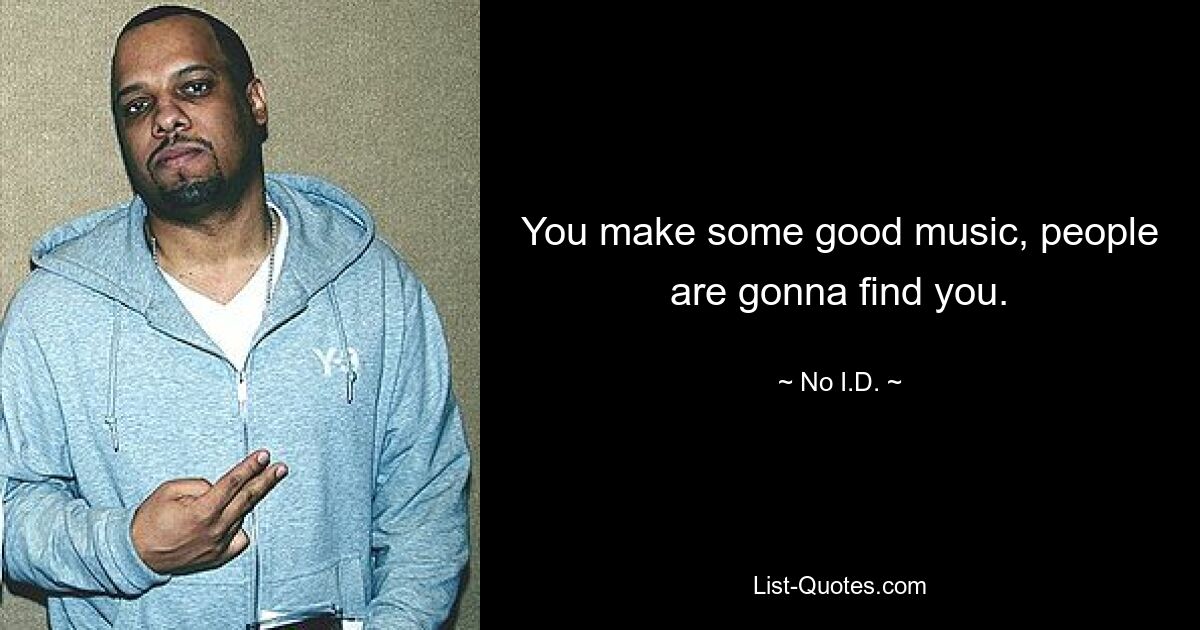 You make some good music, people are gonna find you. — © No I.D.