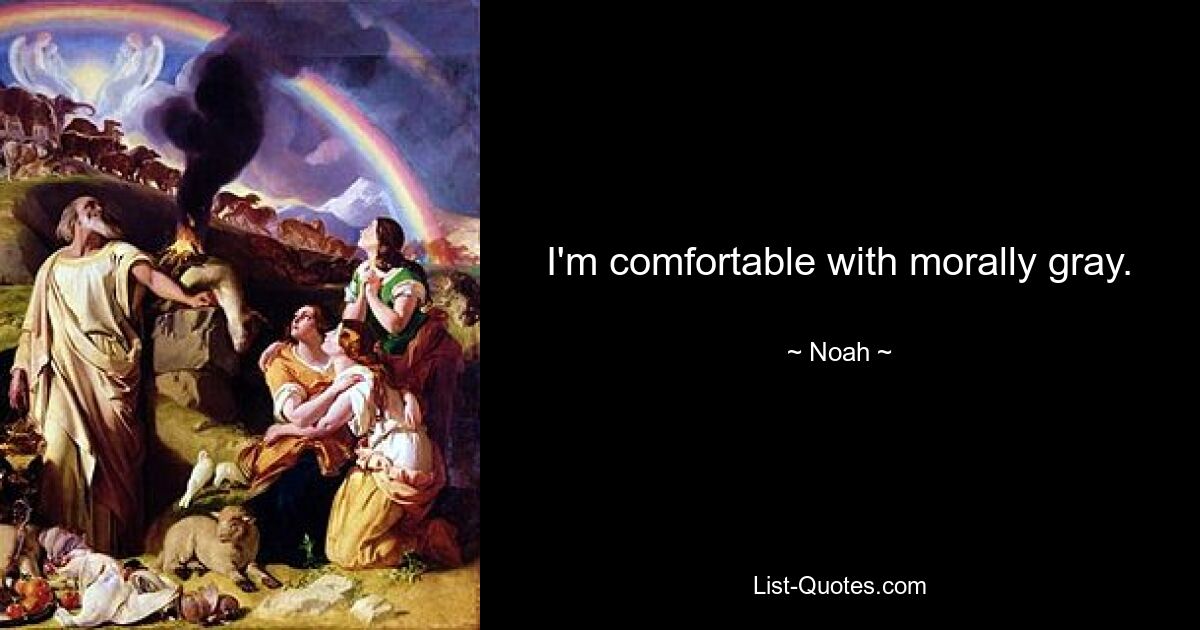 I'm comfortable with morally gray. — © Noah