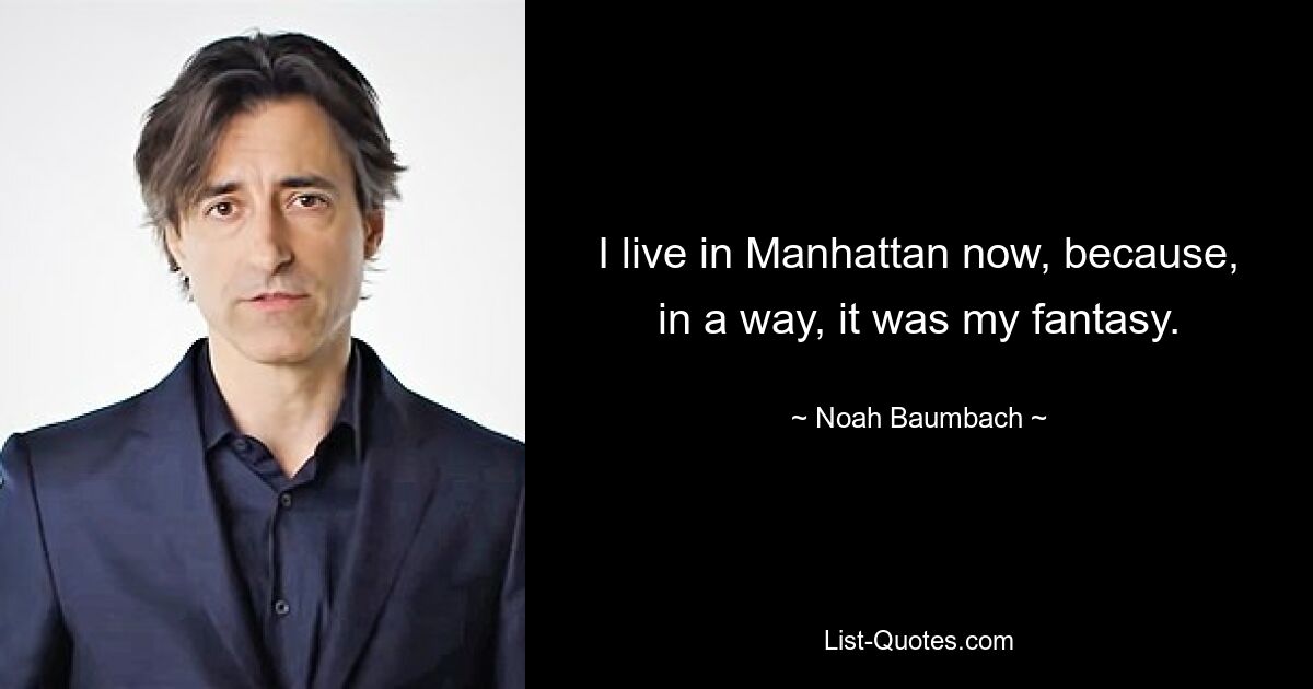 I live in Manhattan now, because, in a way, it was my fantasy. — © Noah Baumbach