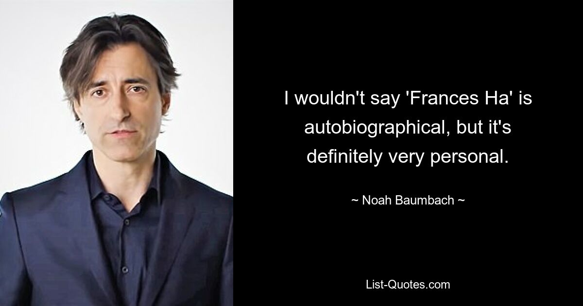 I wouldn't say 'Frances Ha' is autobiographical, but it's definitely very personal. — © Noah Baumbach