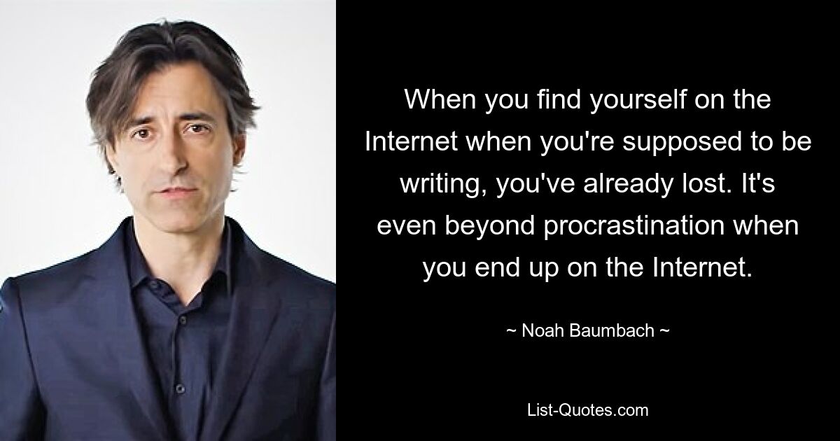 When you find yourself on the Internet when you're supposed to be writing, you've already lost. It's even beyond procrastination when you end up on the Internet. — © Noah Baumbach