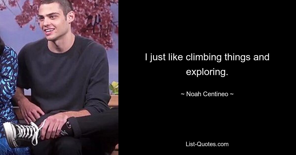 I just like climbing things and exploring. — © Noah Centineo