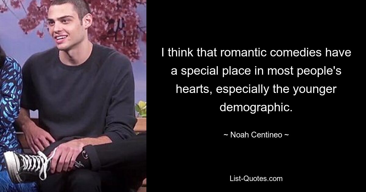 I think that romantic comedies have a special place in most people's hearts, especially the younger demographic. — © Noah Centineo