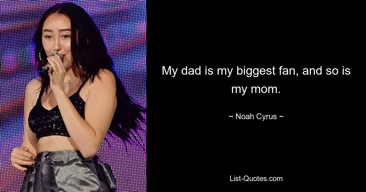 My dad is my biggest fan, and so is my mom. — © Noah Cyrus