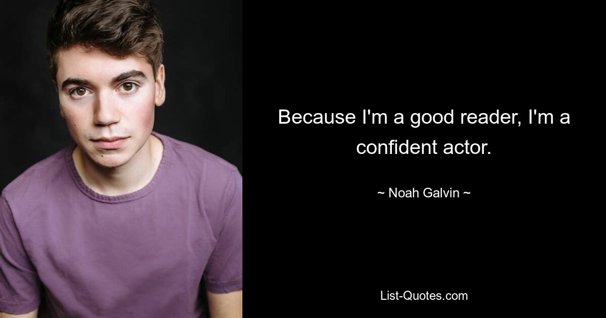 Because I'm a good reader, I'm a confident actor. — © Noah Galvin