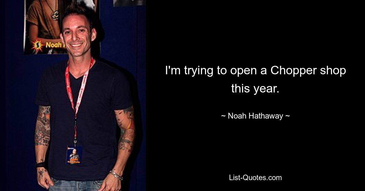 I'm trying to open a Chopper shop this year. — © Noah Hathaway