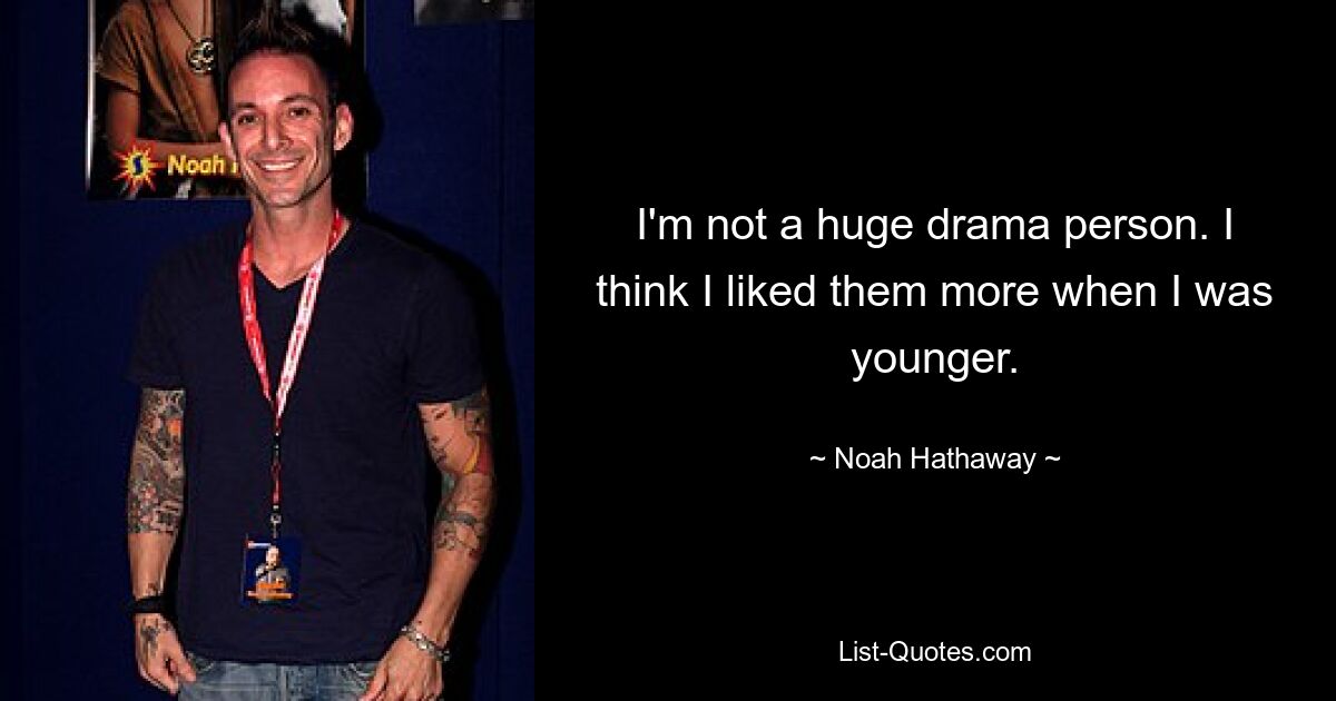 I'm not a huge drama person. I think I liked them more when I was younger. — © Noah Hathaway