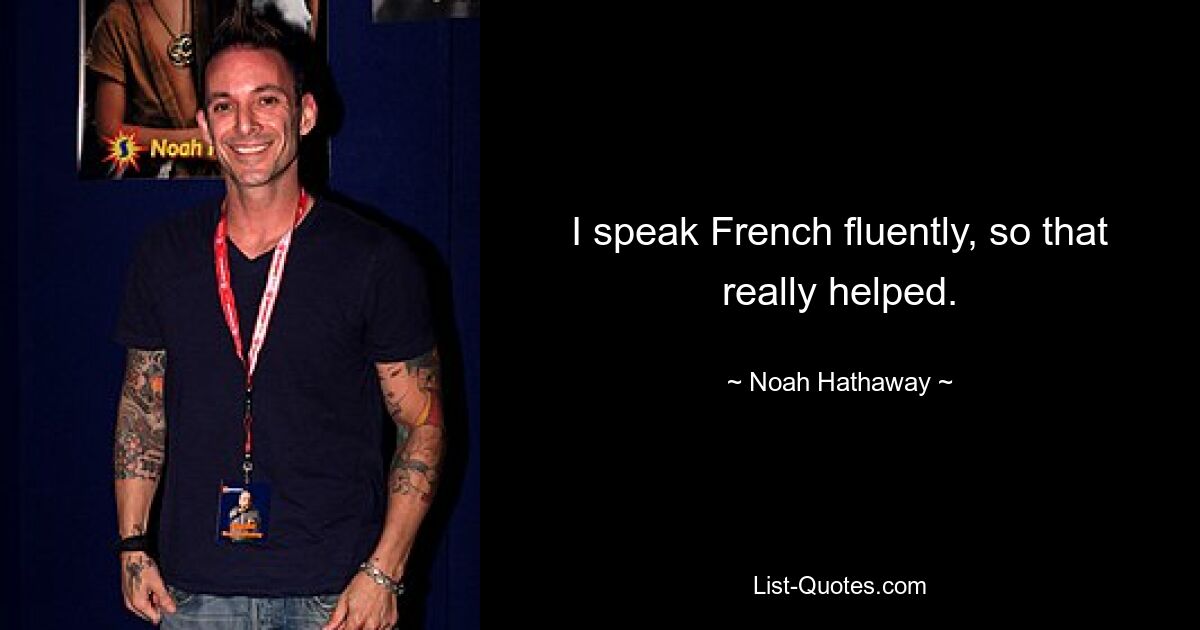 I speak French fluently, so that really helped. — © Noah Hathaway