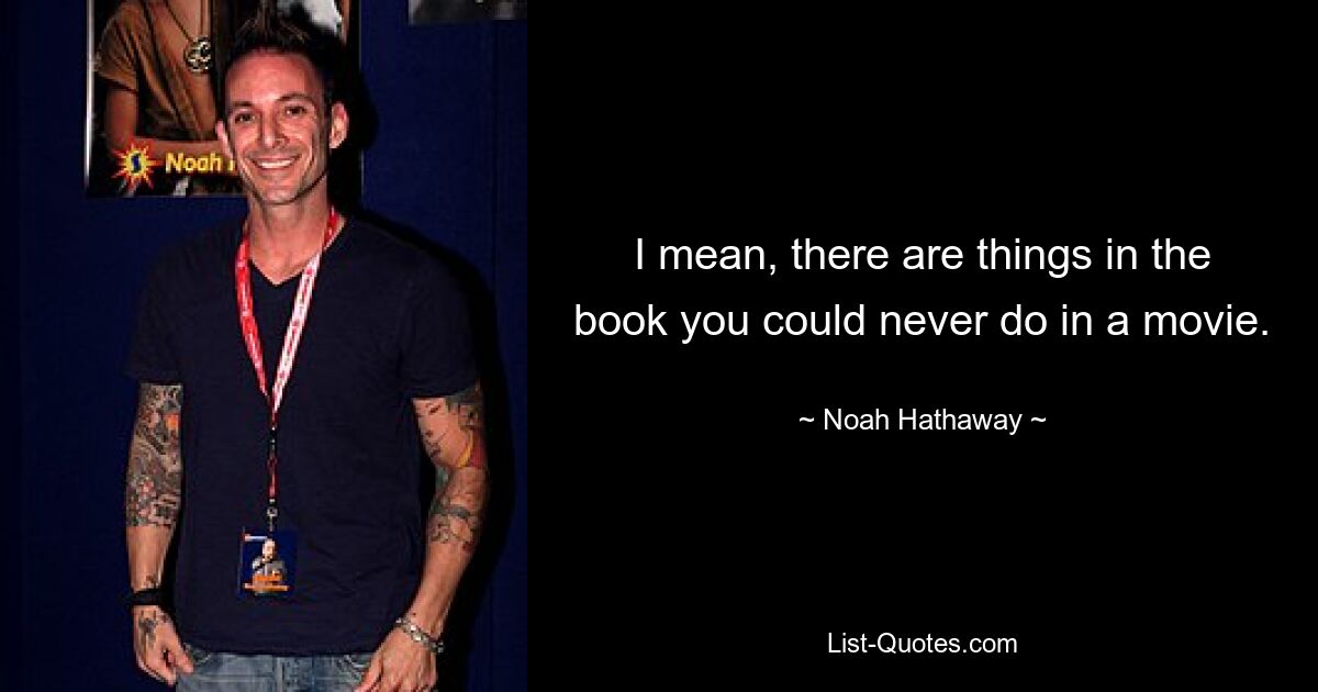 I mean, there are things in the book you could never do in a movie. — © Noah Hathaway