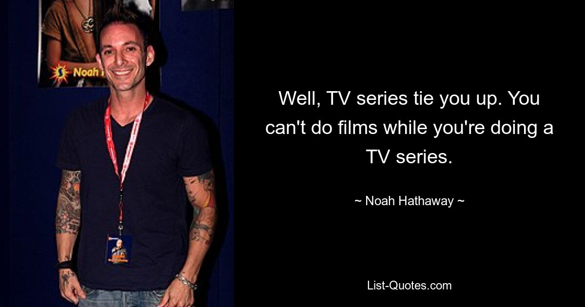 Well, TV series tie you up. You can't do films while you're doing a TV series. — © Noah Hathaway