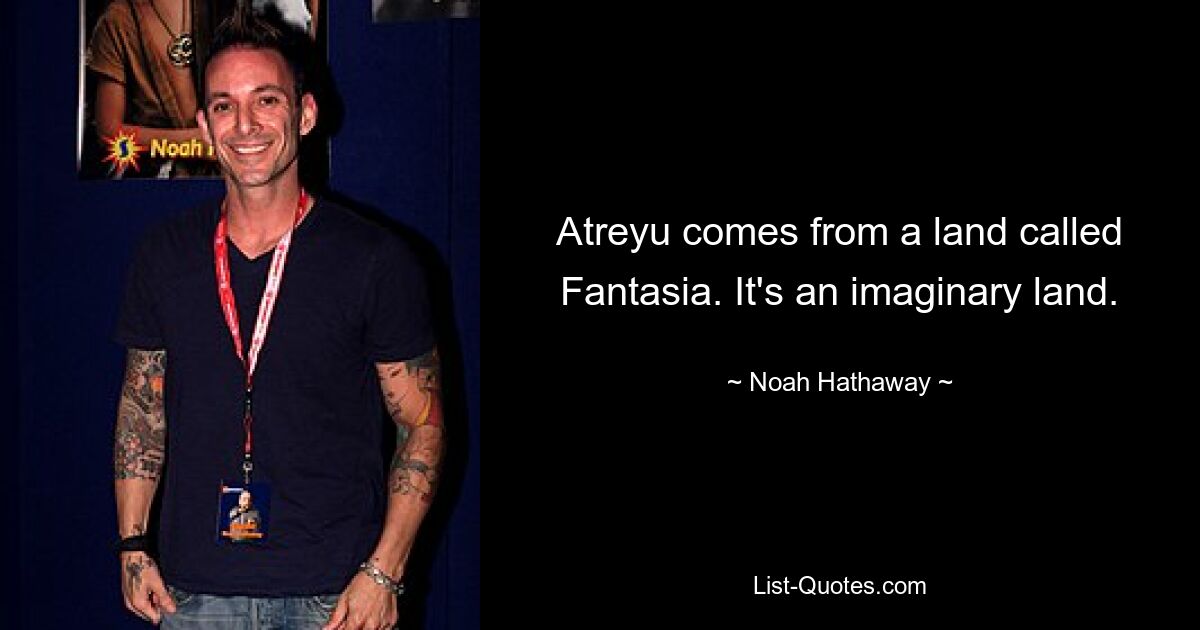 Atreyu comes from a land called Fantasia. It's an imaginary land. — © Noah Hathaway