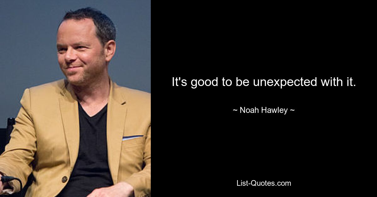 It's good to be unexpected with it. — © Noah Hawley